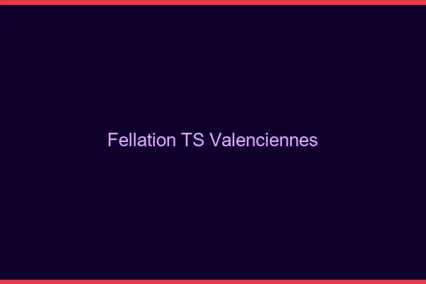 Fellation TS Valenciennes