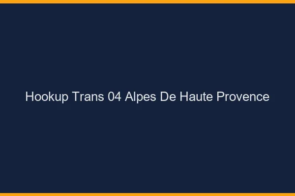 Hookup trans 04 alpes-de-haute-provence