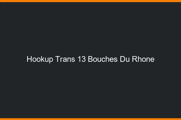 Hookup trans 13 bouches-du-rhône