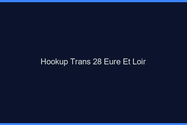 Hookup trans 28 eure-et-loir