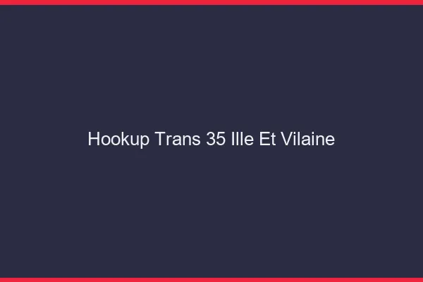 Hookup trans 35 ille-et-vilaine