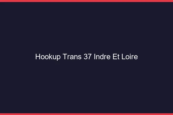 Hookup trans 37 indre-et-loire