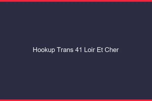 Hookup trans 41 loir-et-cher