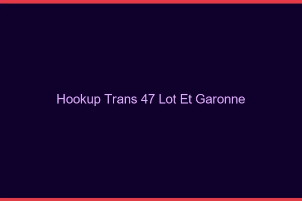 Hookup trans 47 lot-et-garonne