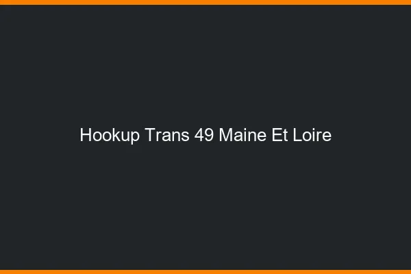 Hookup trans 49 maine-et-loire