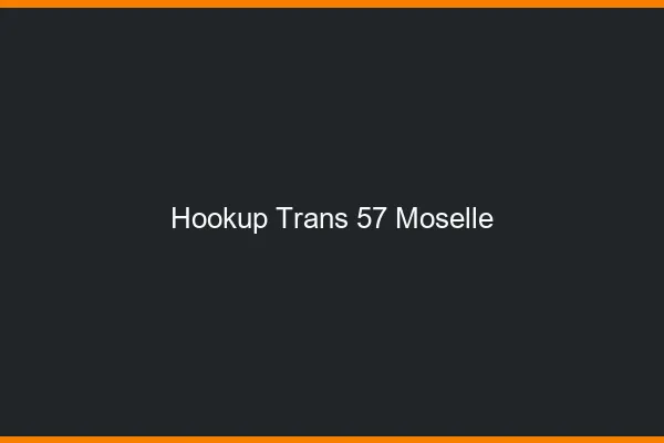Hookup trans 57 moselle