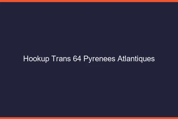 Hookup trans 64 pyrénées-atlantiques