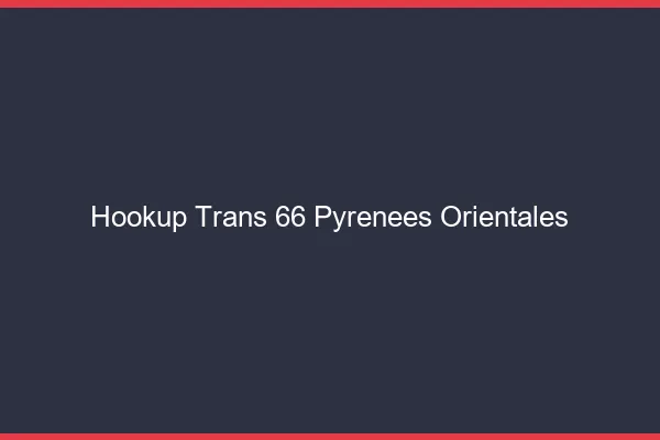 Hookup trans 66 pyrénées-orientales