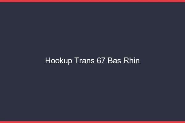 Hookup trans 67 bas-rhin