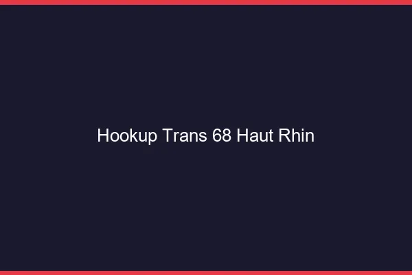 Hookup trans 68 haut-rhin