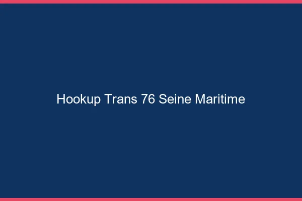 Hookup trans 76 seine-maritime