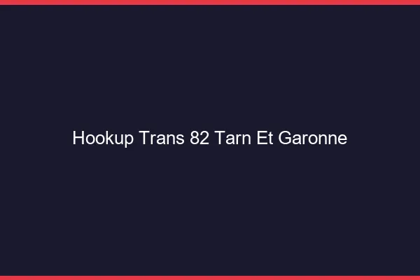 Hookup trans 82 tarn-et-garonne