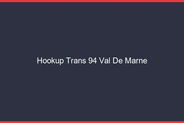 Hookup trans 94 val-de-marne