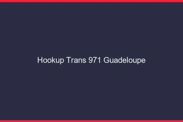 Hookup trans 971 Guadeloupe