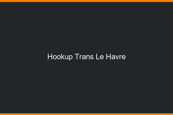 Hookup trans le havre