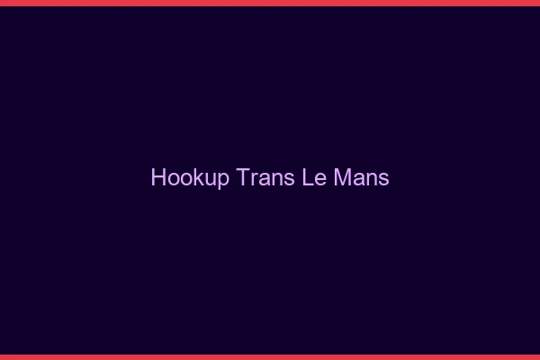 Hookup trans le mans
