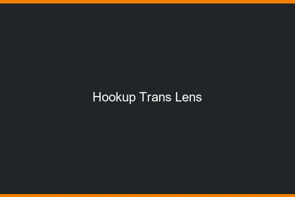Hookup trans Lens