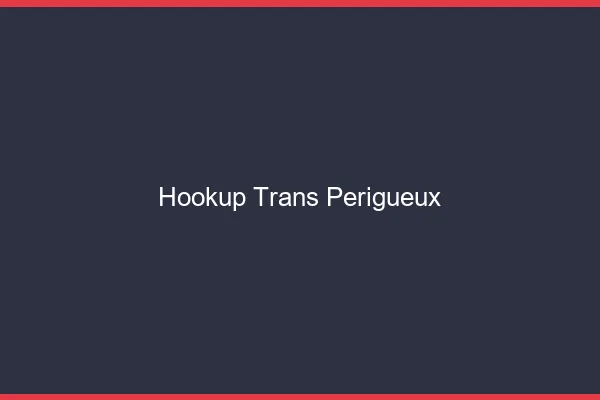 Hookup trans Périgueux