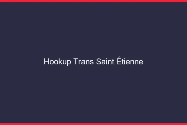 Hookup trans Saint-Étienne