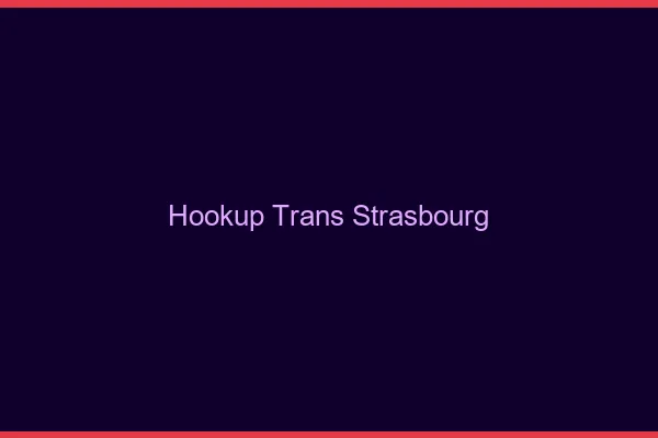Hookup trans Strasbourg