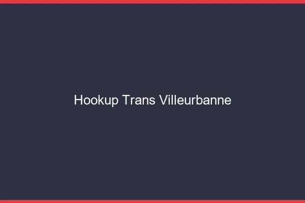 Hookup trans Villeurbanne
