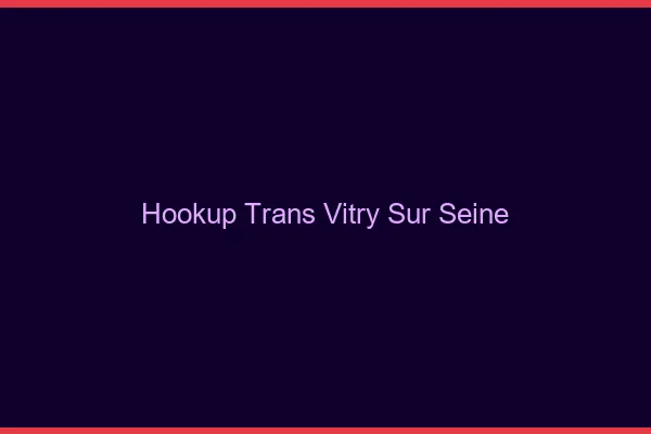 Hookup trans Vitry-sur-Seine
