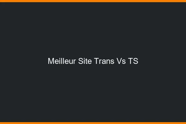 Meilleur site trans vs TS