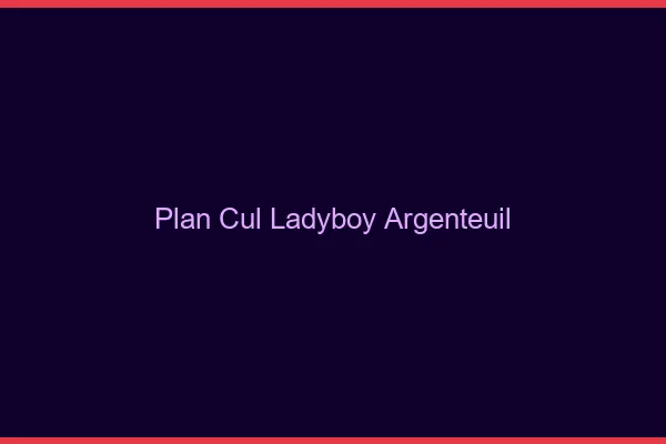 Plan cul ladyboy Argenteuil