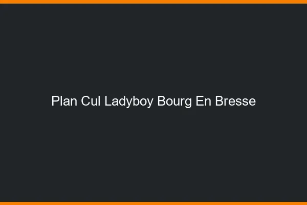 Plan cul ladyboy Bourg-en-Bresse