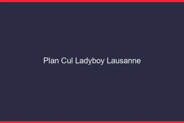 Plan cul ladyboy Lausanne