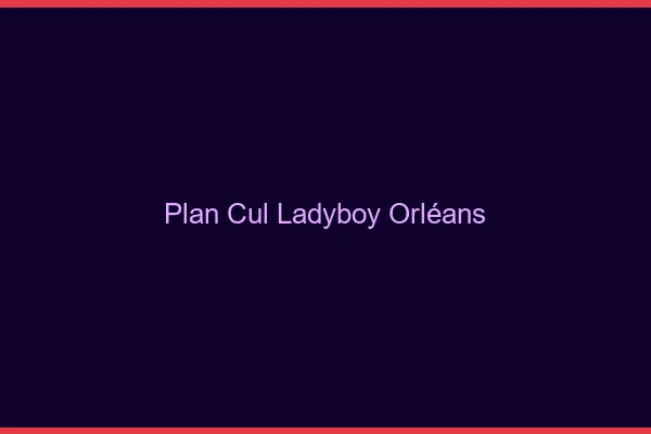 Plan cul ladyboy Orléans