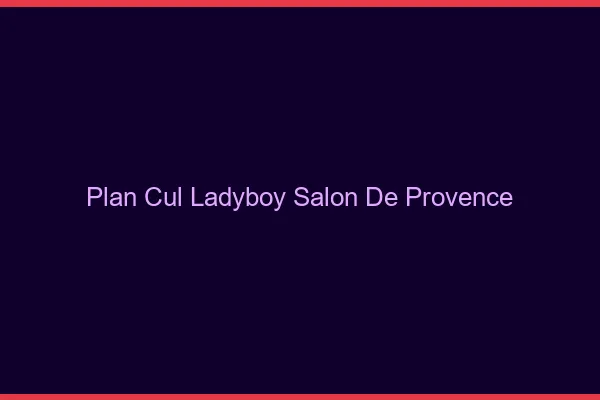 Plan cul ladyboy Salon-de-Provence