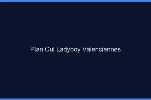 Plan cul ladyboy Valenciennes