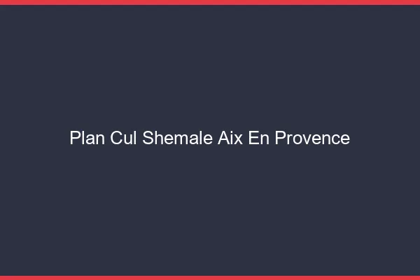 Plan cul shemale Aix-en-Provence
