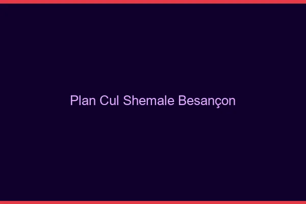 Plan cul shemale Besançon