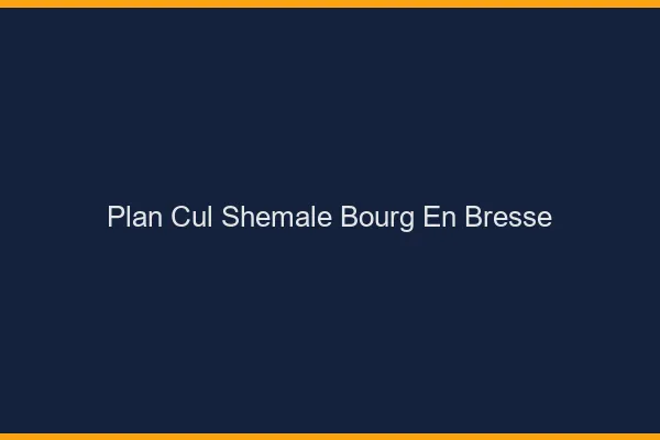 Plan cul shemale Bourg-en-Bresse