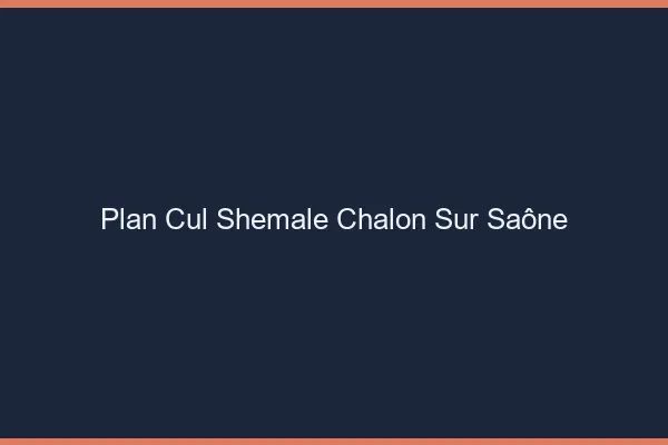 Plan cul shemale Chalon-sur-Saône
