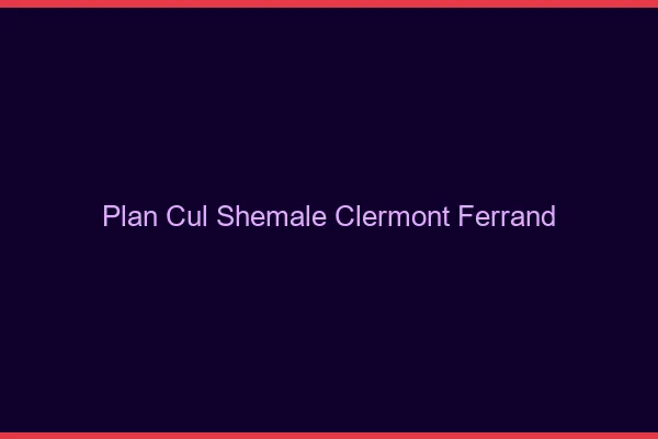 Plan cul shemale Clermont-Ferrand