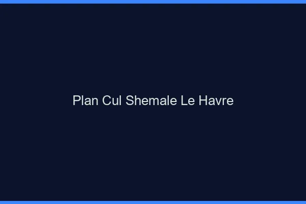 Plan cul shemale le havre