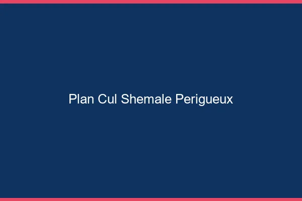 Plan cul shemale Périgueux
