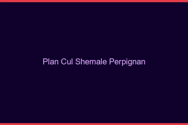 Plan cul shemale Perpignan