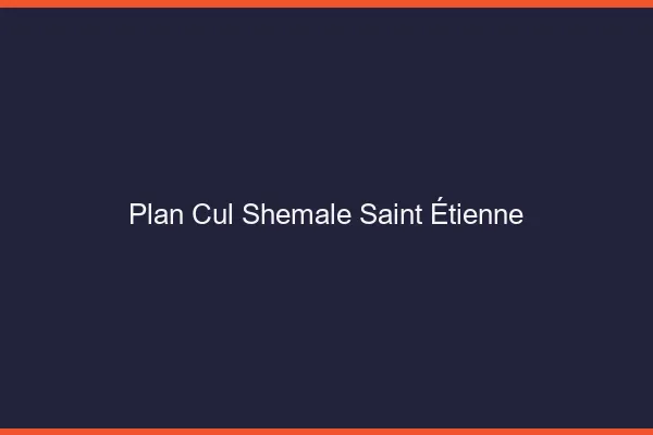Plan cul shemale Saint-Étienne