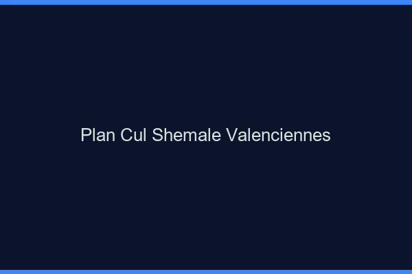 Plan cul shemale Valenciennes