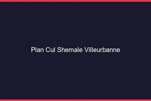 Plan cul shemale Villeurbanne