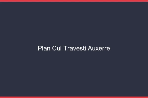 Plan cul travesti Auxerre
