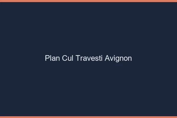 Plan cul travesti Avignon