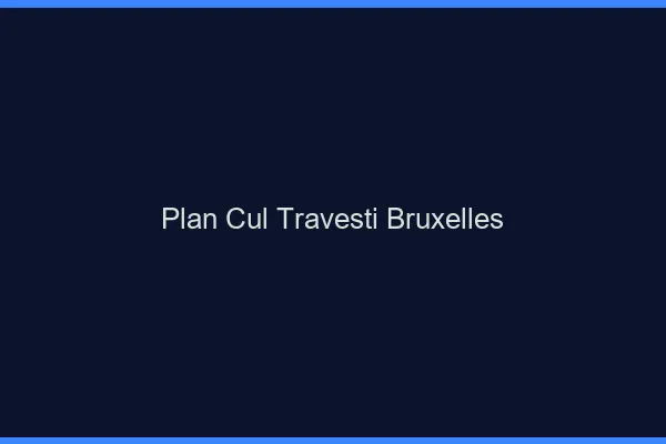 Plan cul travesti Bruxelles