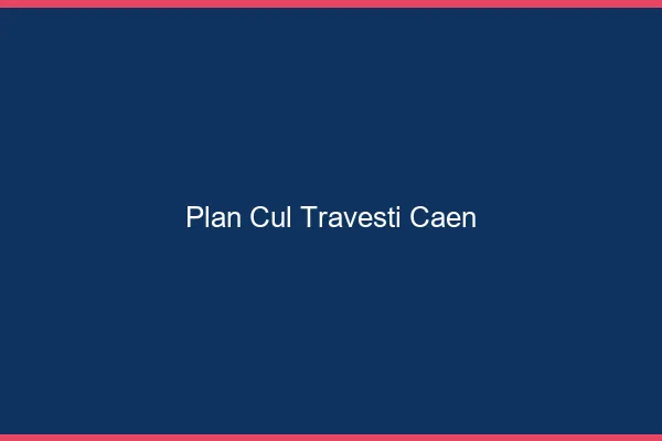 Plan cul travesti Caen