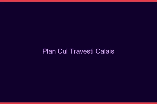 Plan cul travesti Calais