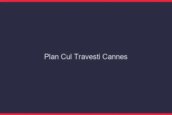 Plan cul travesti Cannes
